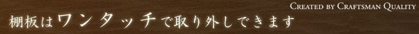 棚板はワンタッチで取り外しできます